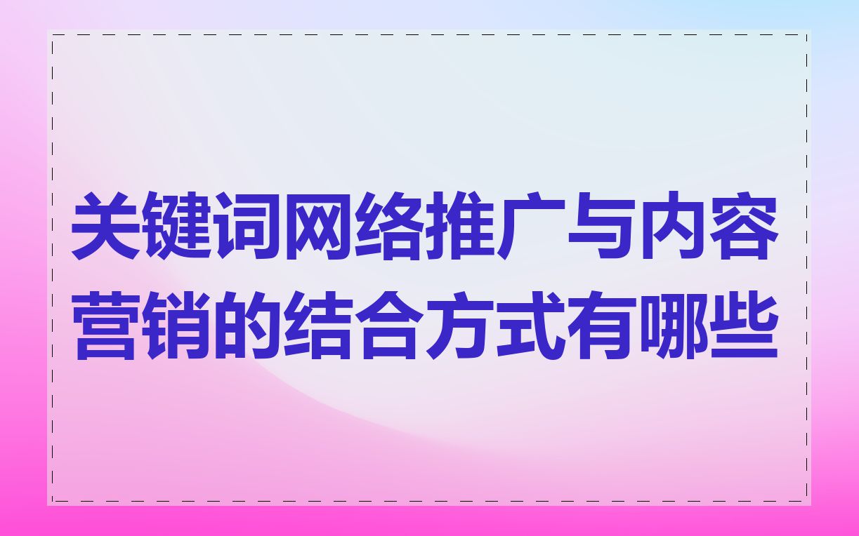 关键词网络推广与内容营销的结合方式有哪些