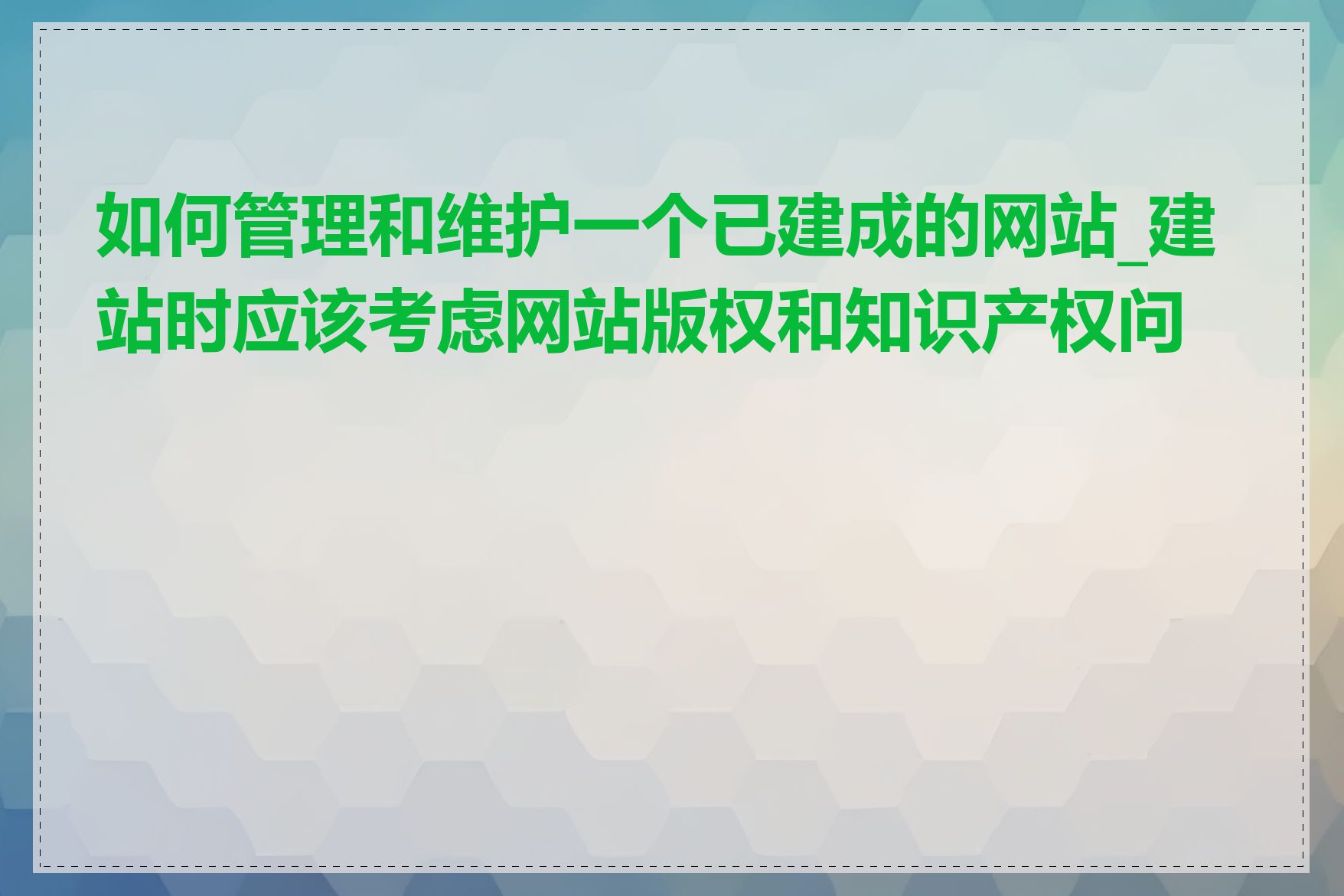 如何管理和维护一个已建成的网站_建站时应该考虑网站版权和知识产权问题