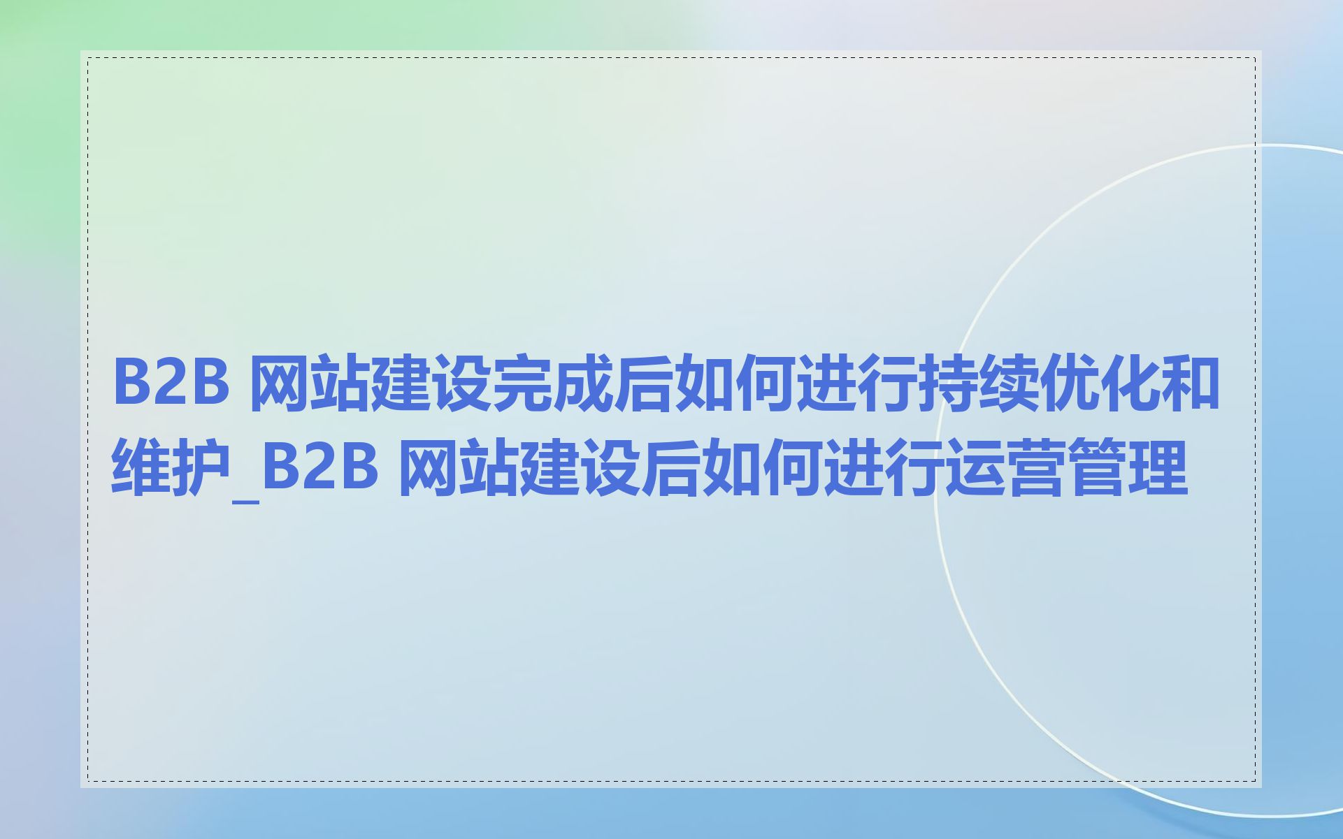 B2B 网站建设完成后如何进行持续优化和维护_B2B 网站建设后如何进行运营管理