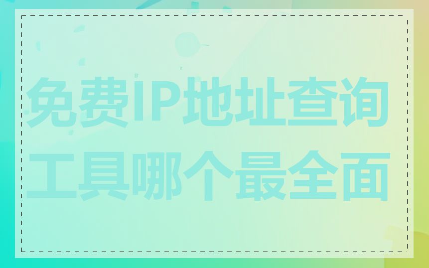 免费IP地址查询工具哪个最全面