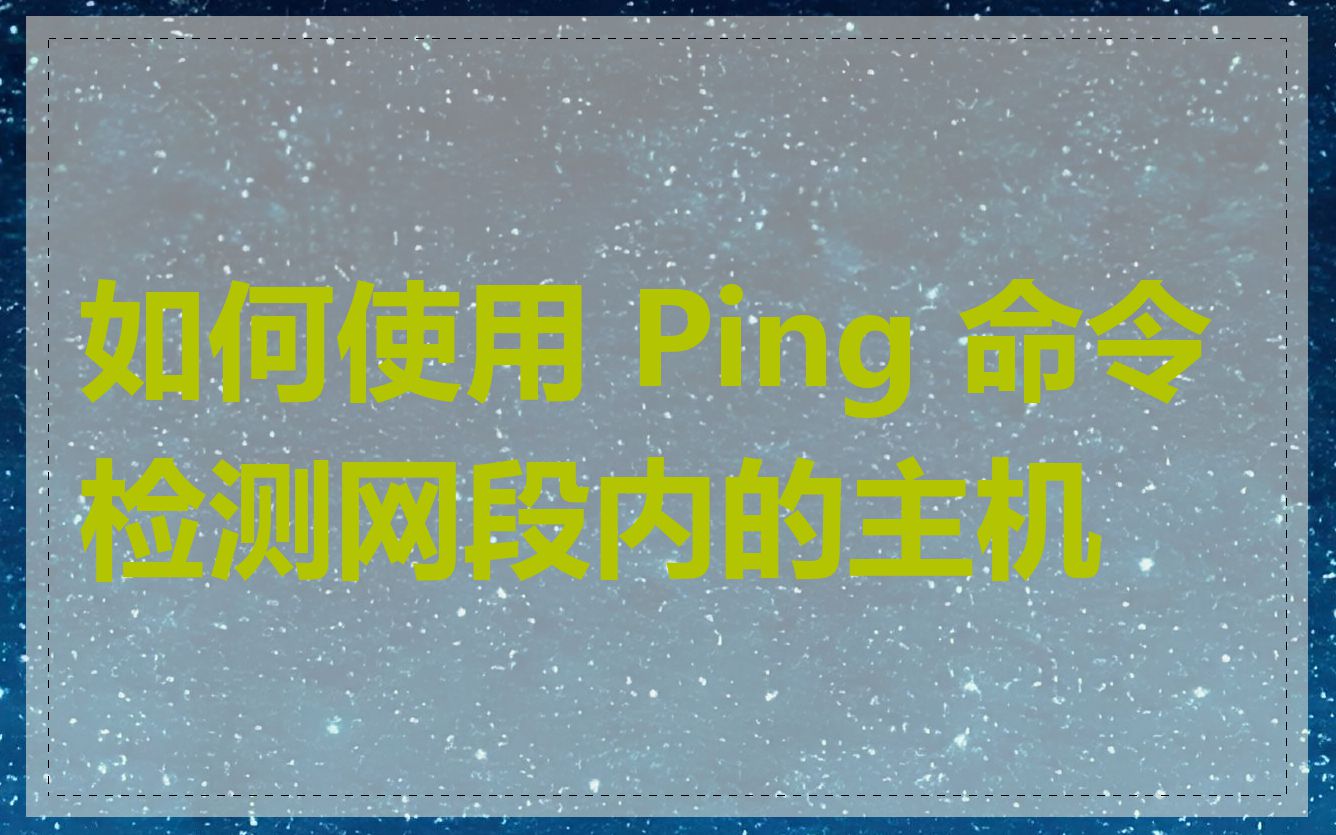 如何使用 Ping 命令检测网段内的主机