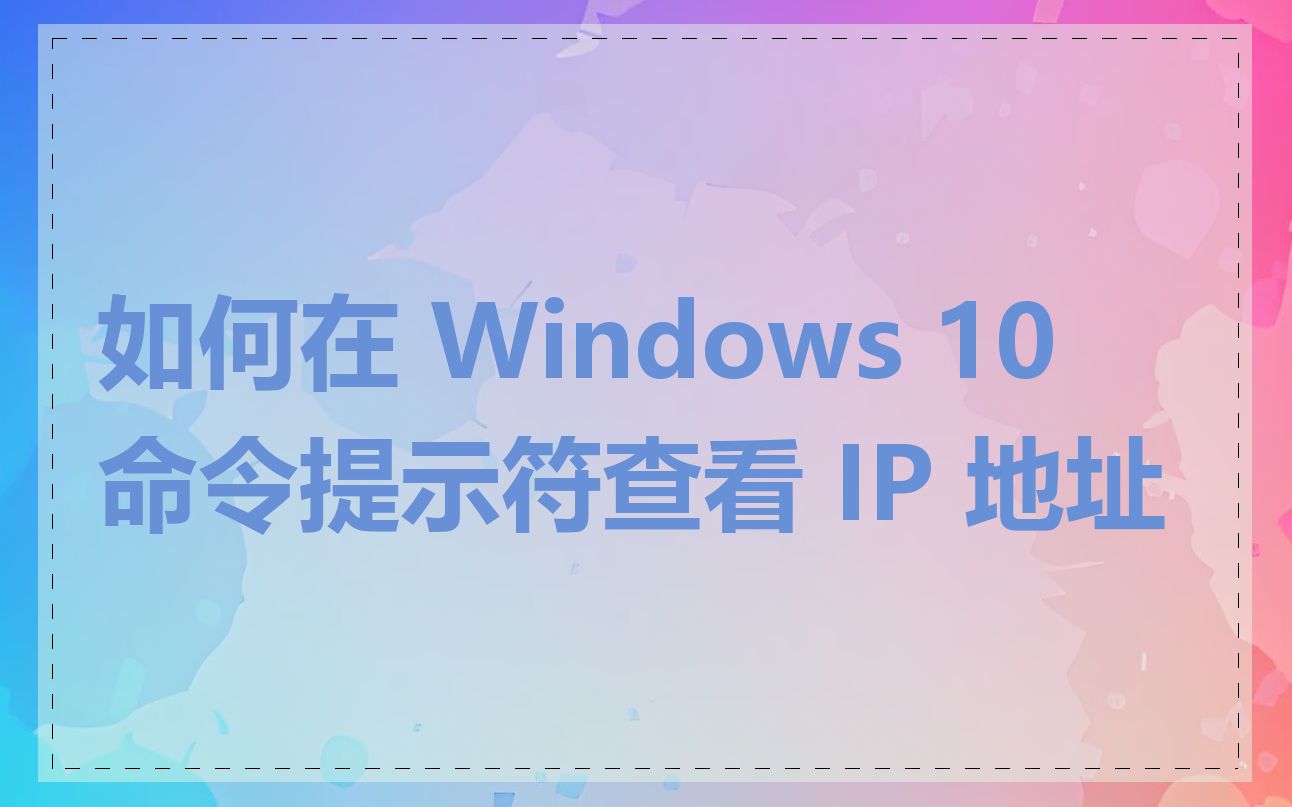 如何在 Windows 10 命令提示符查看 IP 地址