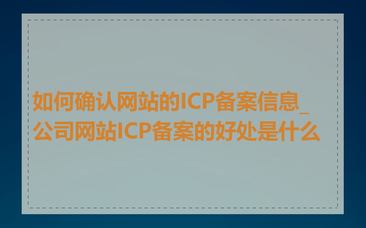如何确认网站的ICP备案信息_公司网站ICP备案的好处是什么