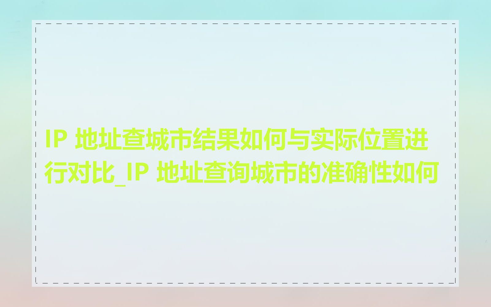 IP 地址查城市结果如何与实际位置进行对比_IP 地址查询城市的准确性如何