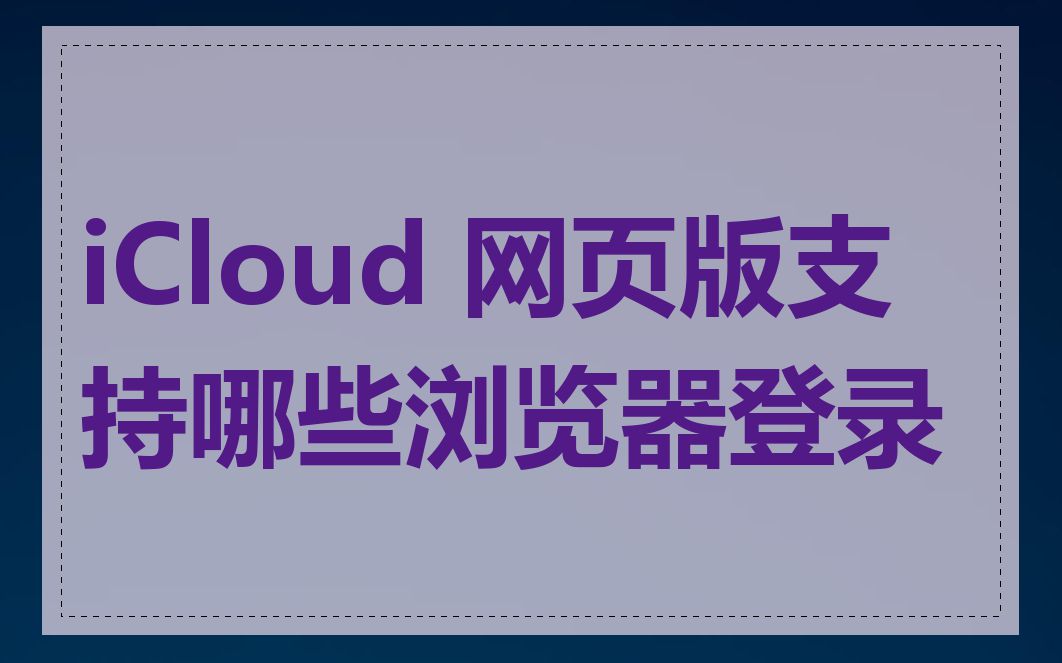 iCloud 网页版支持哪些浏览器登录