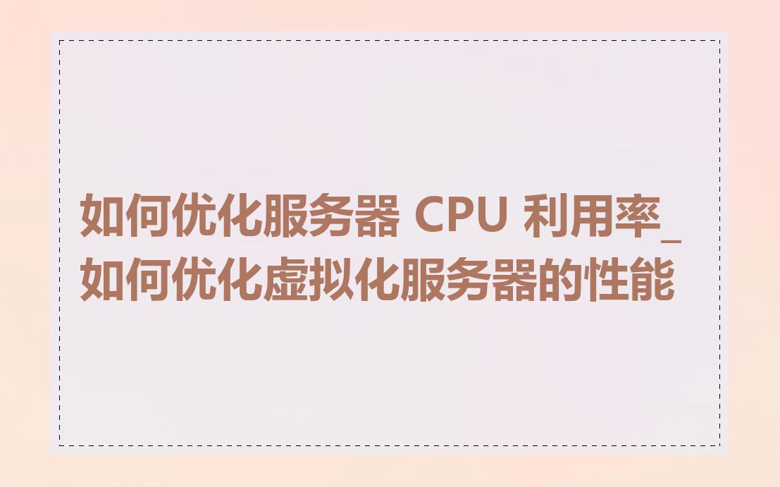如何优化服务器 CPU 利用率_如何优化虚拟化服务器的性能