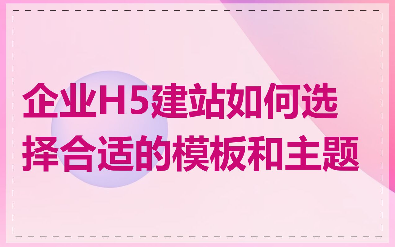 企业H5建站如何选择合适的模板和主题