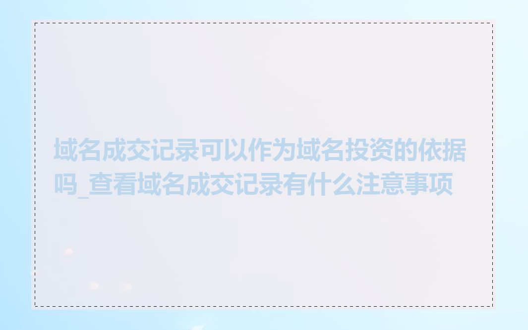域名成交记录可以作为域名投资的依据吗_查看域名成交记录有什么注意事项
