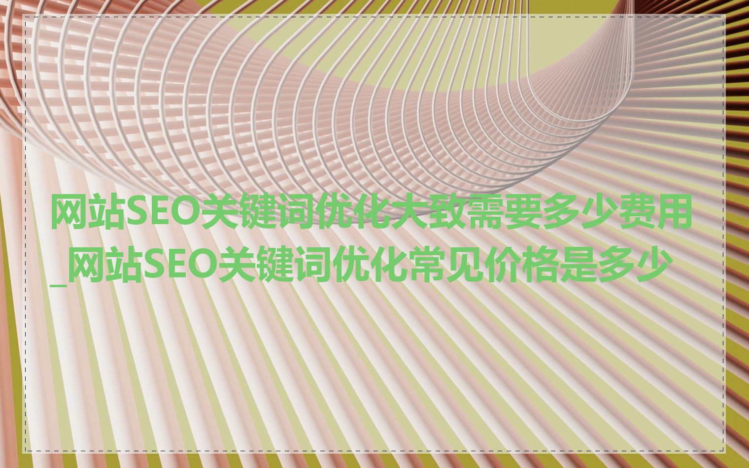 网站SEO关键词优化大致需要多少费用_网站SEO关键词优化常见价格是多少