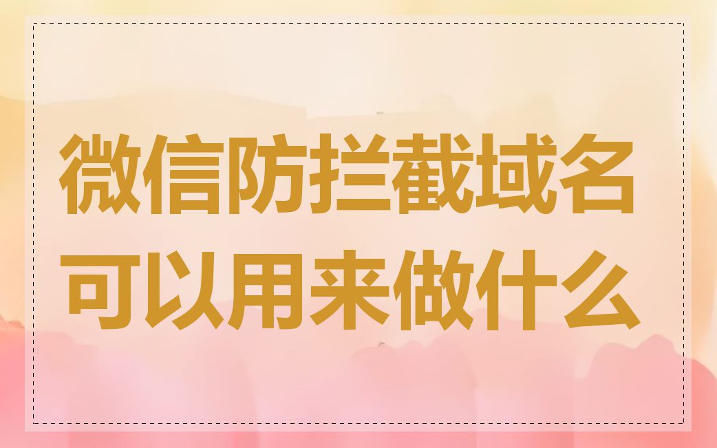 微信防拦截域名可以用来做什么