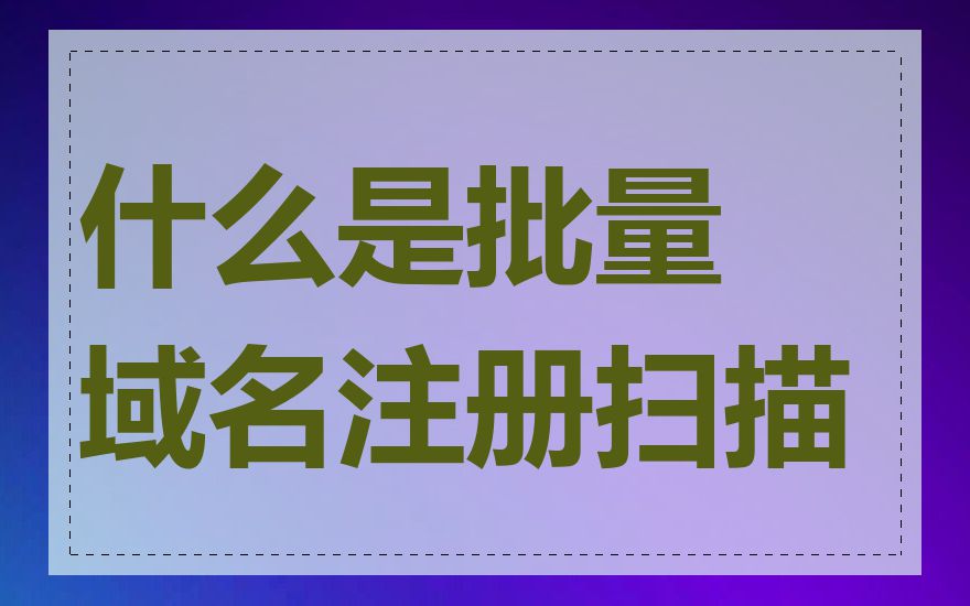 什么是批量域名注册扫描