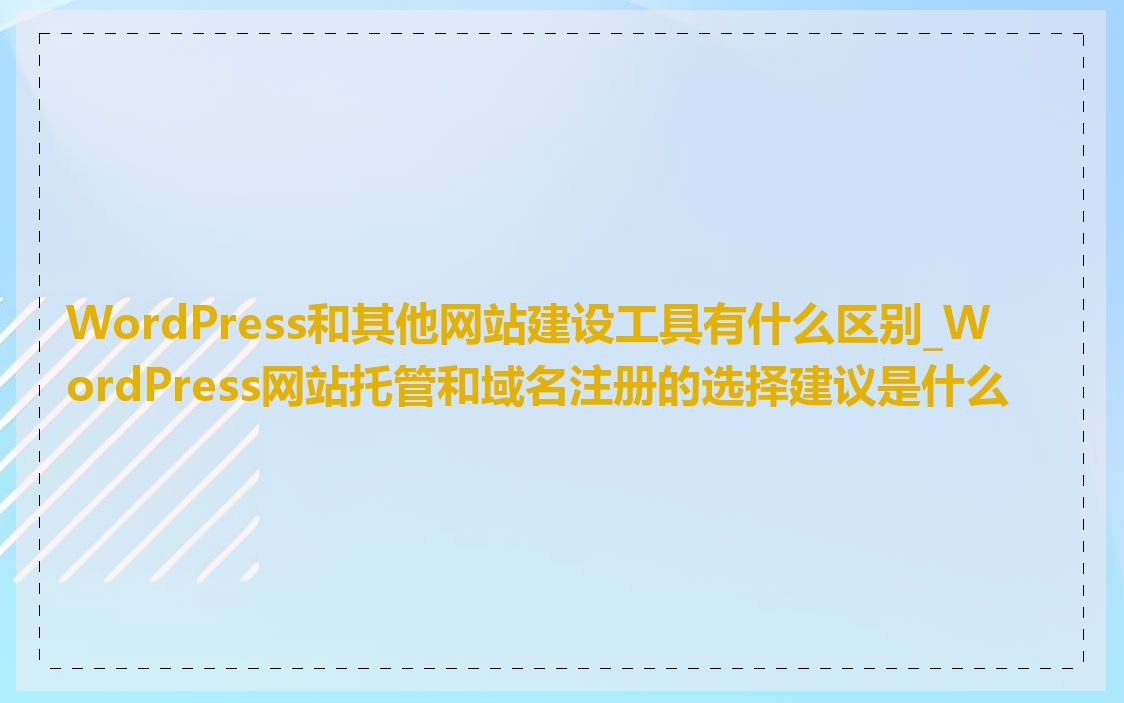 WordPress和其他网站建设工具有什么区别_WordPress网站托管和域名注册的选择建议是什么