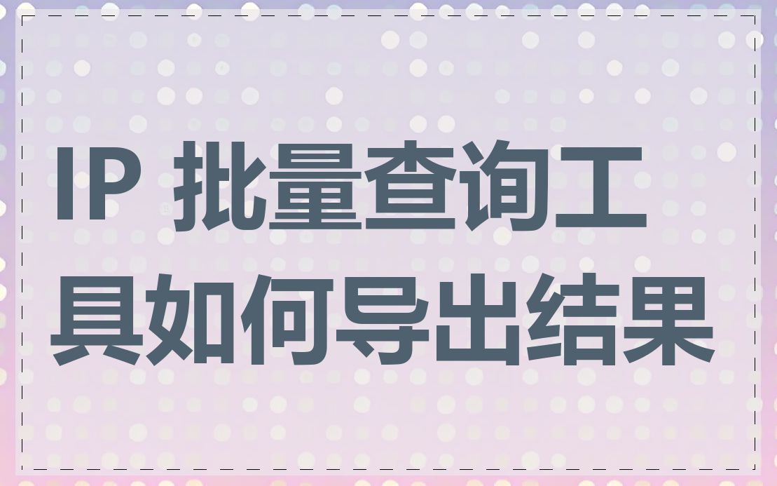 IP 批量查询工具如何导出结果