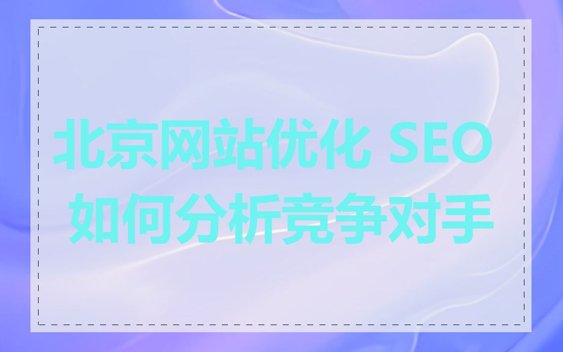 北京网站优化 SEO 如何分析竞争对手