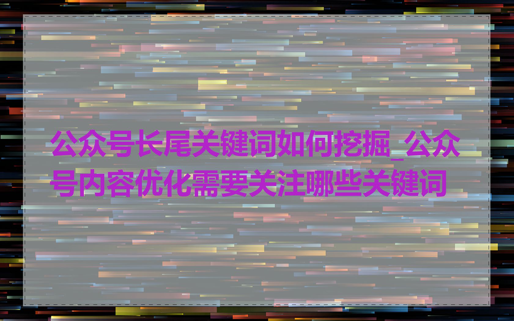 公众号长尾关键词如何挖掘_公众号内容优化需要关注哪些关键词
