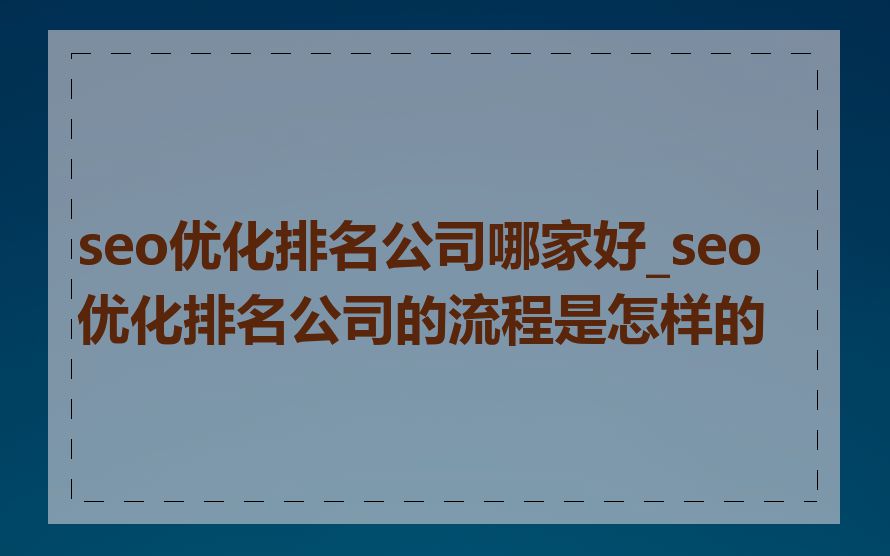 seo优化排名公司哪家好_seo优化排名公司的流程是怎样的