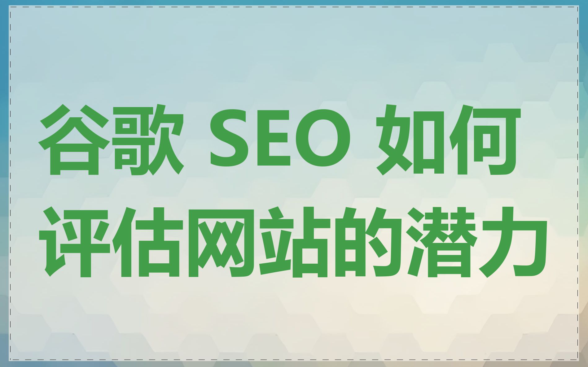 谷歌 SEO 如何评估网站的潜力