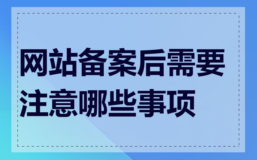 网站备案后需要注意哪些事项