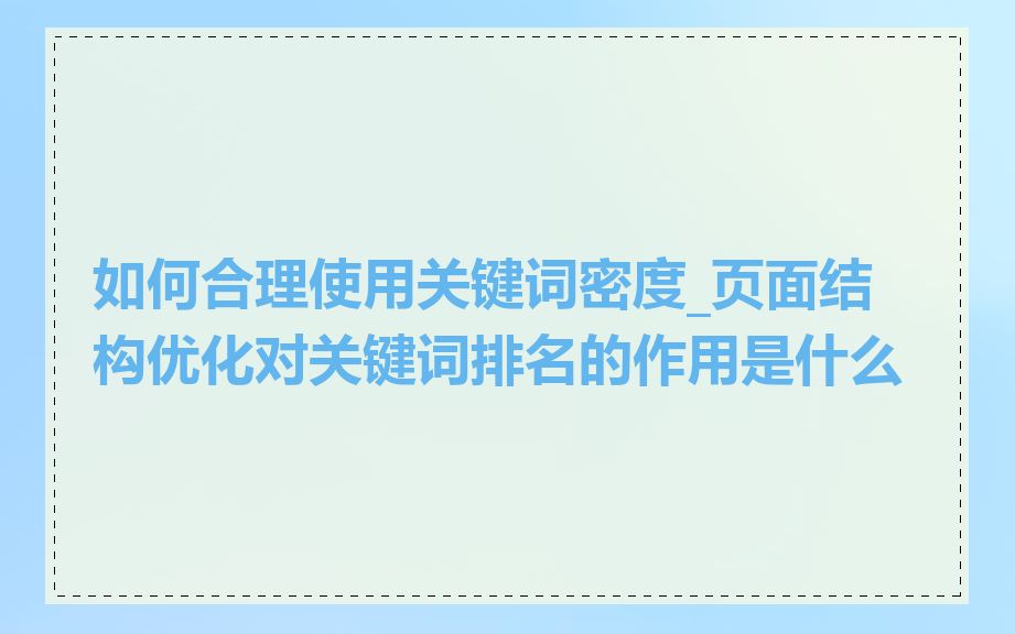 如何合理使用关键词密度_页面结构优化对关键词排名的作用是什么