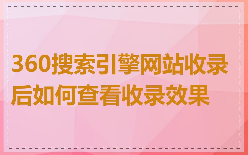 360搜索引擎网站收录后如何查看收录效果