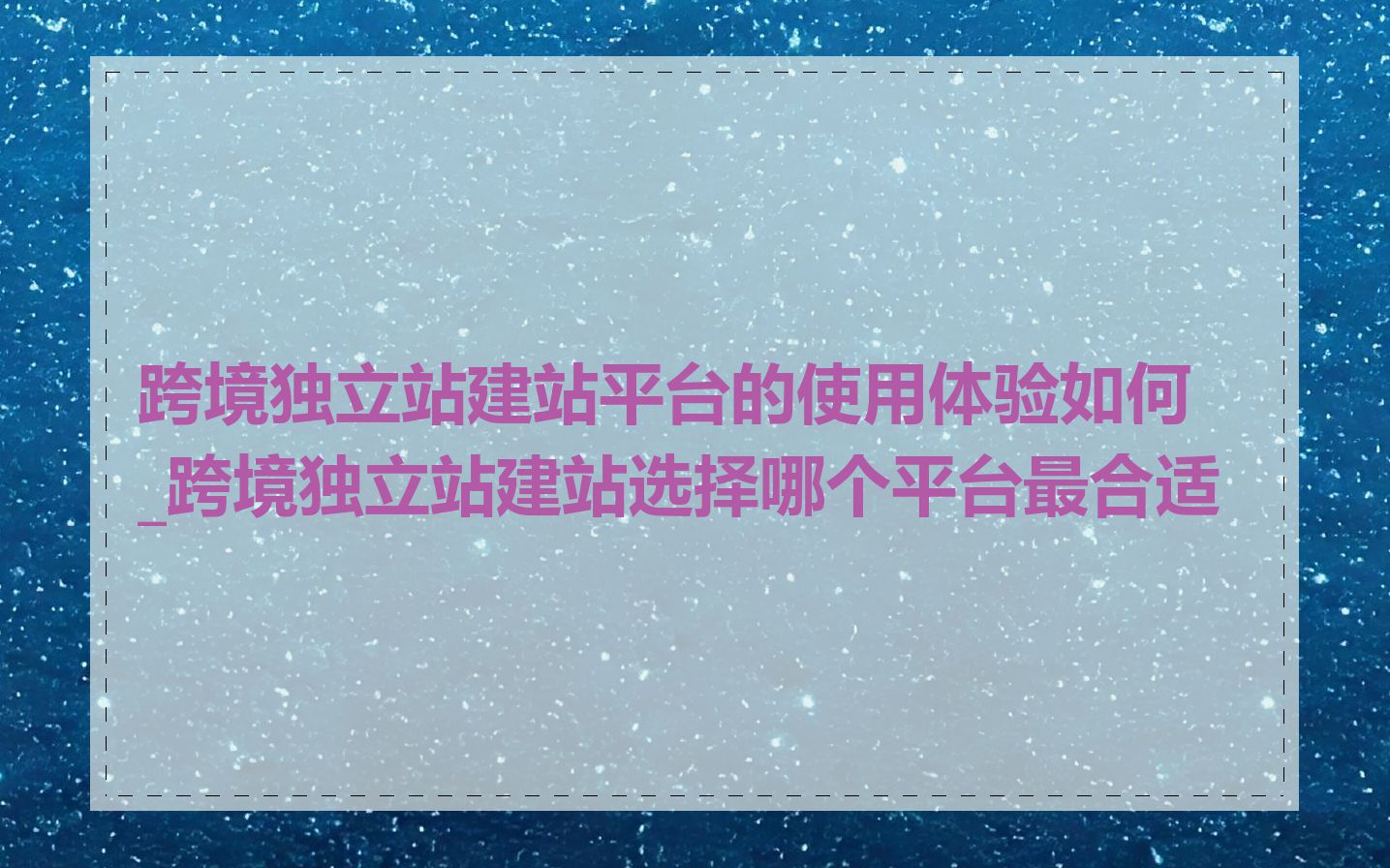 跨境独立站建站平台的使用体验如何_跨境独立站建站选择哪个平台最合适