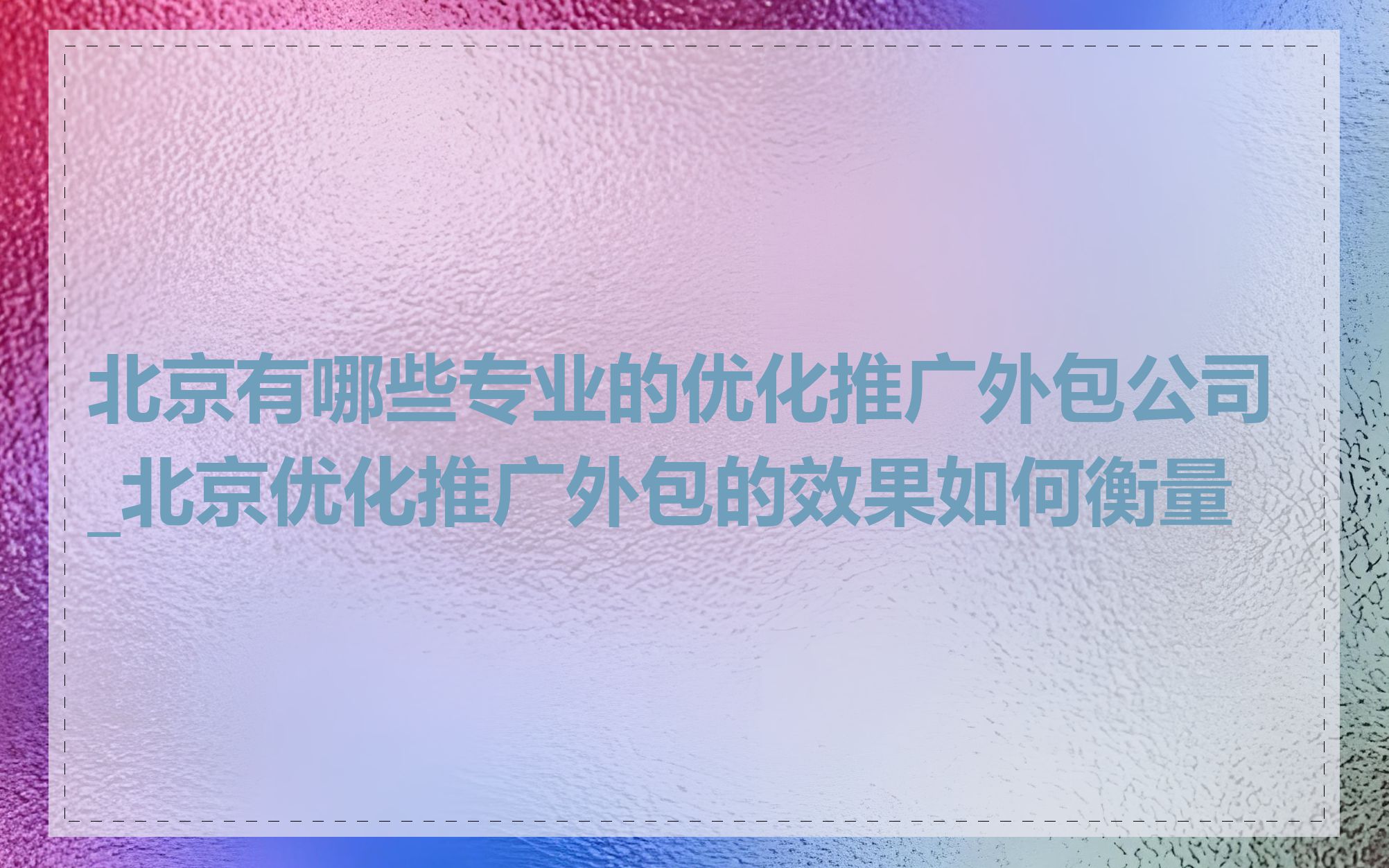 北京有哪些专业的优化推广外包公司_北京优化推广外包的效果如何衡量
