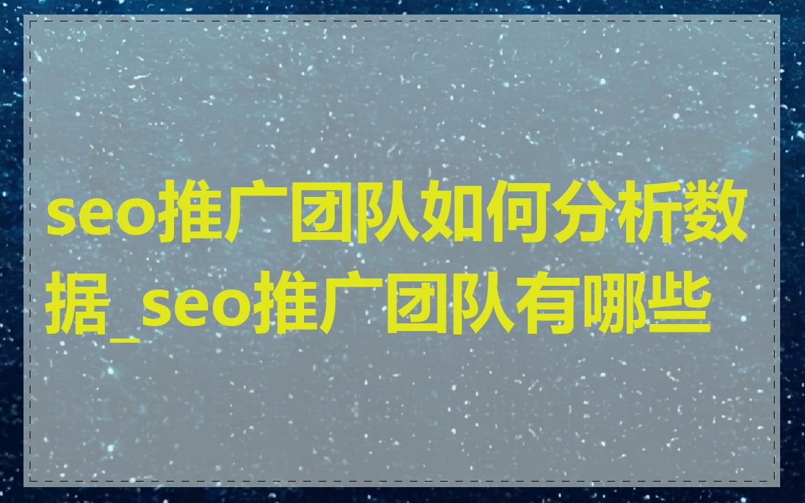 seo推广团队如何分析数据_seo推广团队有哪些