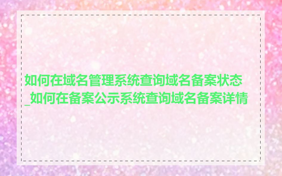 如何在域名管理系统查询域名备案状态_如何在备案公示系统查询域名备案详情