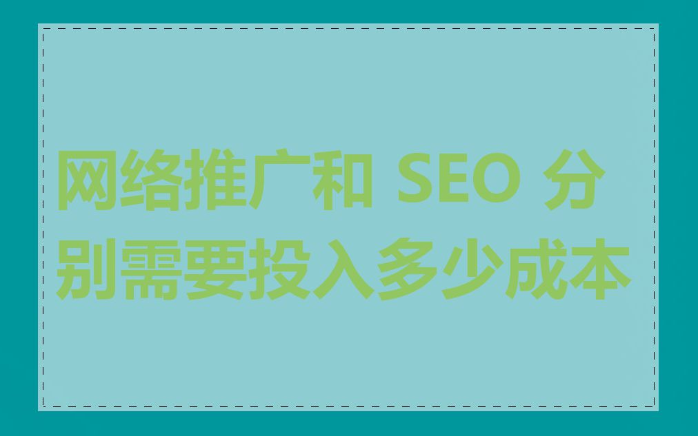 网络推广和 SEO 分别需要投入多少成本