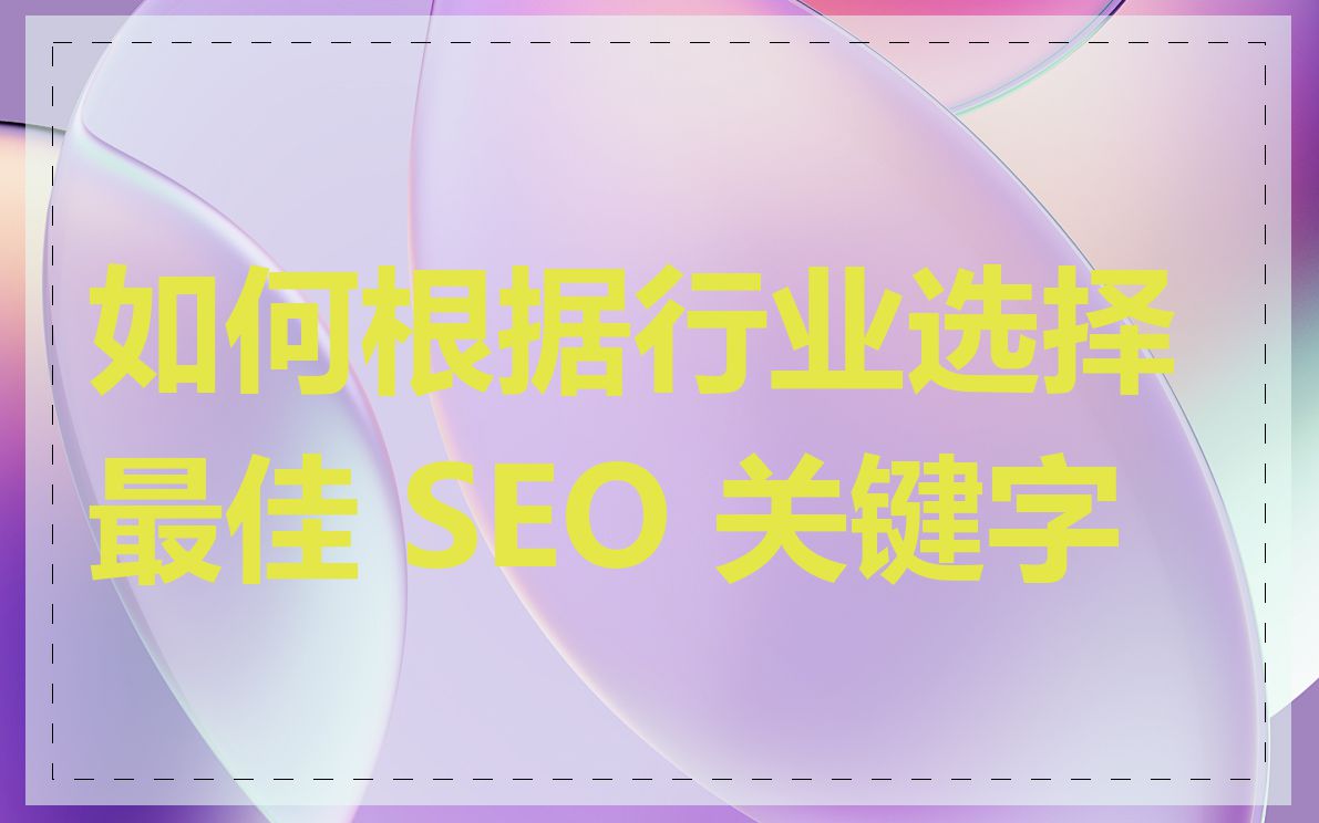 如何根据行业选择最佳 SEO 关键字