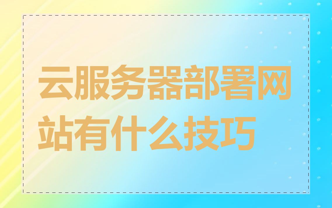 云服务器部署网站有什么技巧