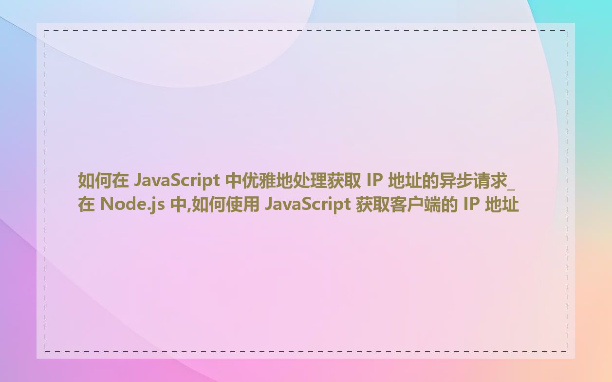 如何在 JavaScript 中优雅地处理获取 IP 地址的异步请求_在 Node.js 中,如何使用 JavaScript 获取客户端的 IP 地址
