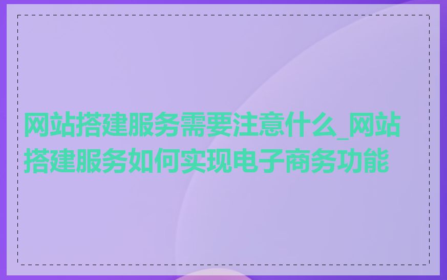 网站搭建服务需要注意什么_网站搭建服务如何实现电子商务功能
