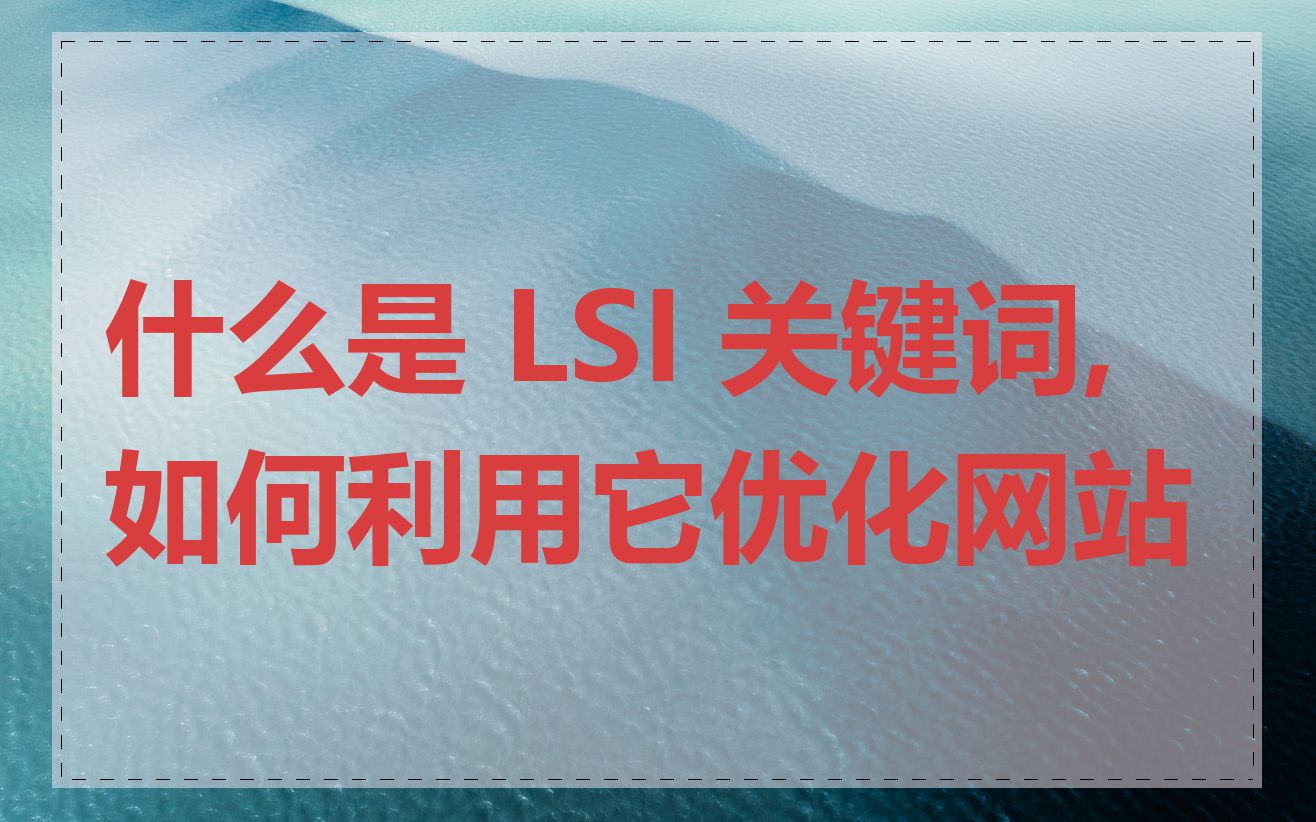 什么是 LSI 关键词,如何利用它优化网站