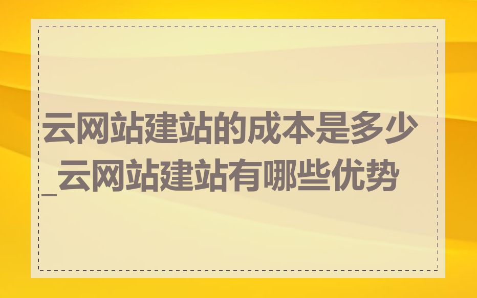 云网站建站的成本是多少_云网站建站有哪些优势