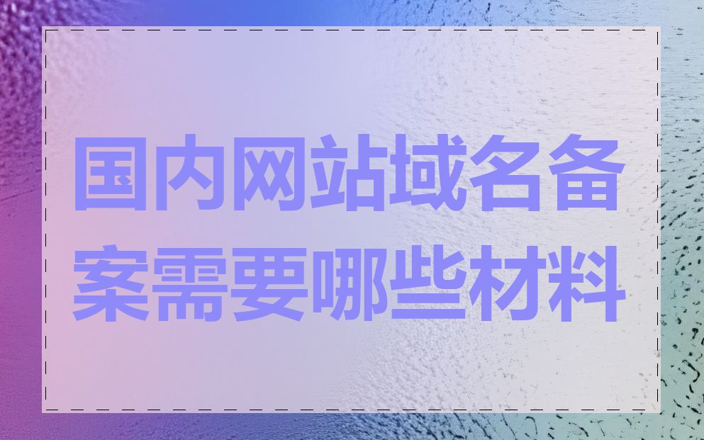 国内网站域名备案需要哪些材料