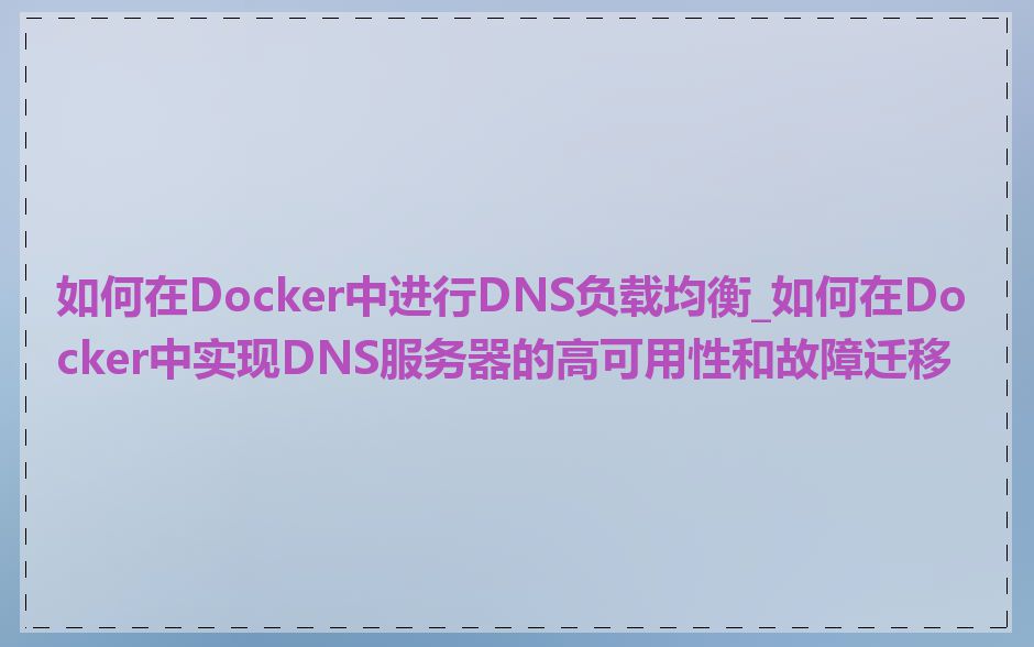 如何在Docker中进行DNS负载均衡_如何在Docker中实现DNS服务器的高可用性和故障迁移