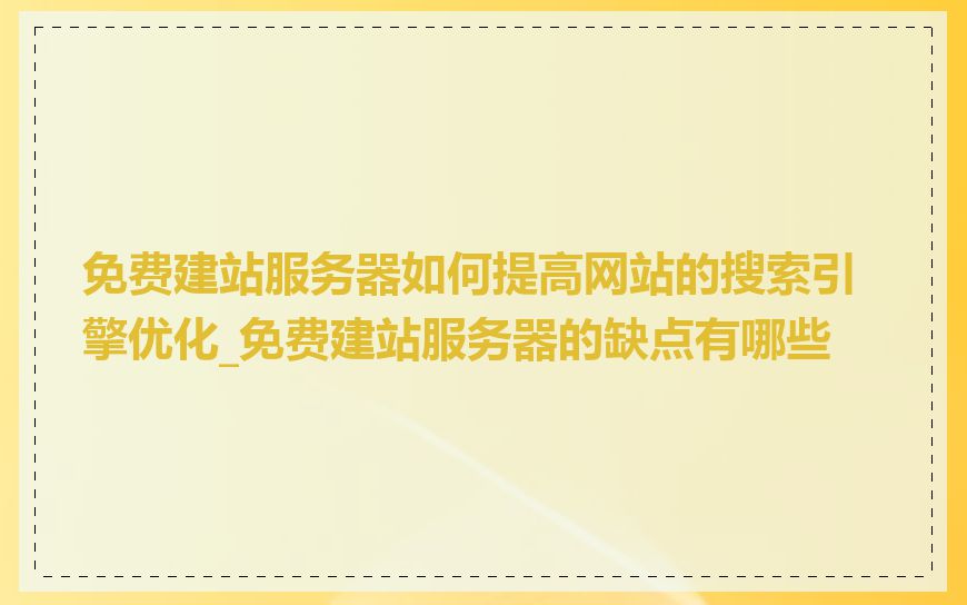 免费建站服务器如何提高网站的搜索引擎优化_免费建站服务器的缺点有哪些