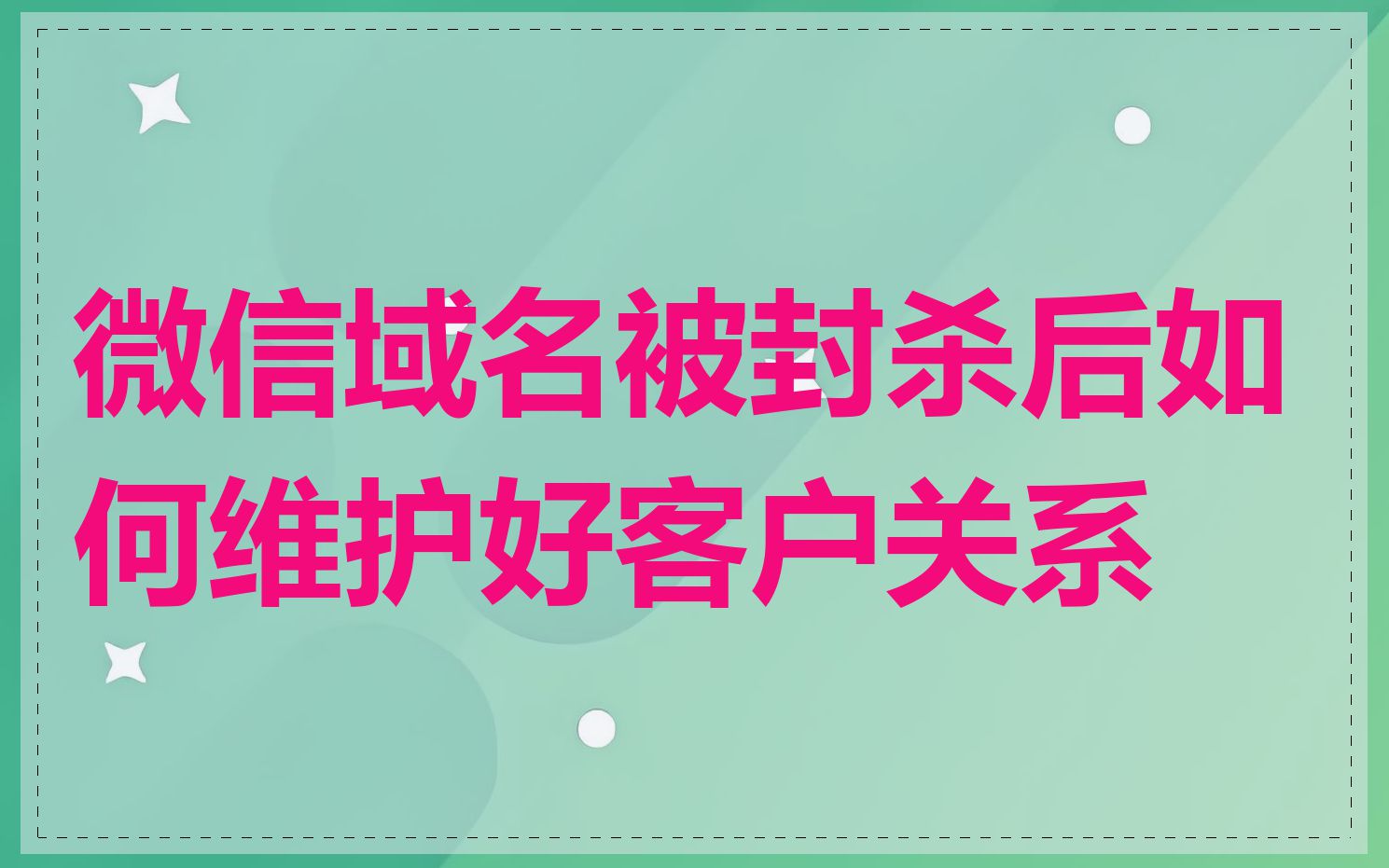 微信域名被封杀后如何维护好客户关系