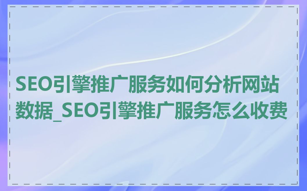 SEO引擎推广服务如何分析网站数据_SEO引擎推广服务怎么收费