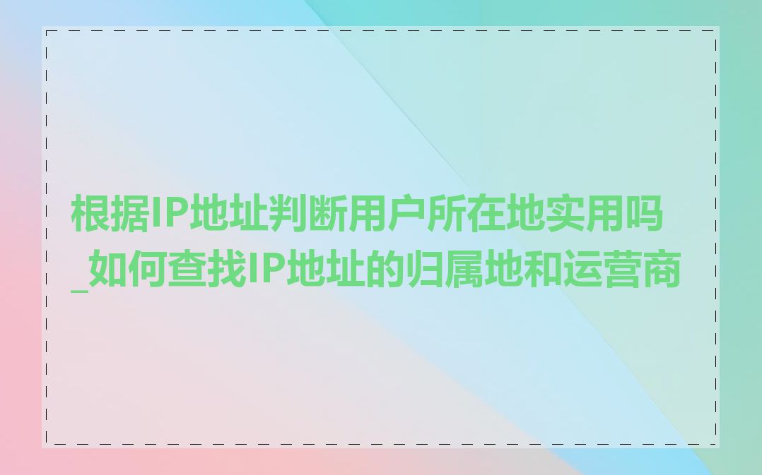 根据IP地址判断用户所在地实用吗_如何查找IP地址的归属地和运营商