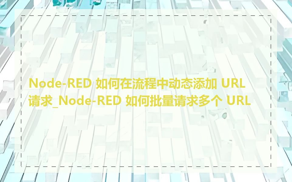 Node-RED 如何在流程中动态添加 URL 请求_Node-RED 如何批量请求多个 URL