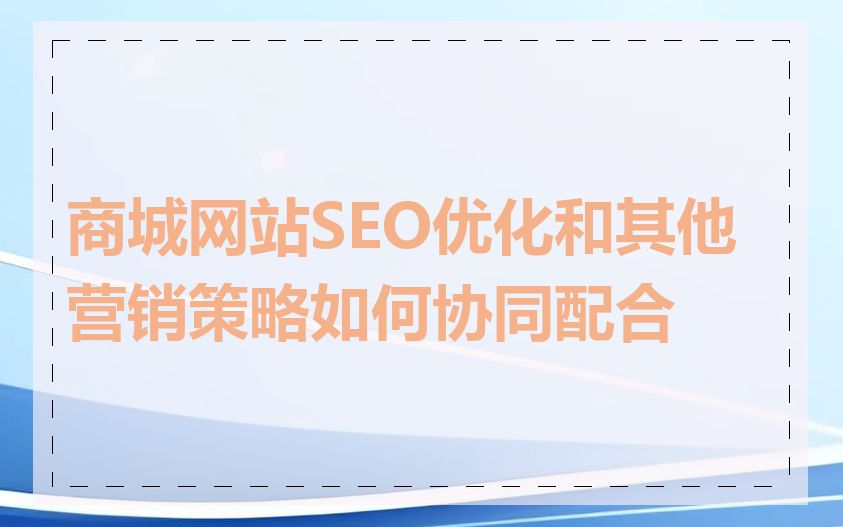 商城网站SEO优化和其他营销策略如何协同配合