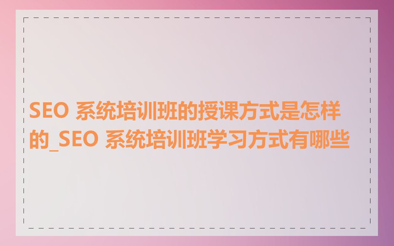 SEO 系统培训班的授课方式是怎样的_SEO 系统培训班学习方式有哪些