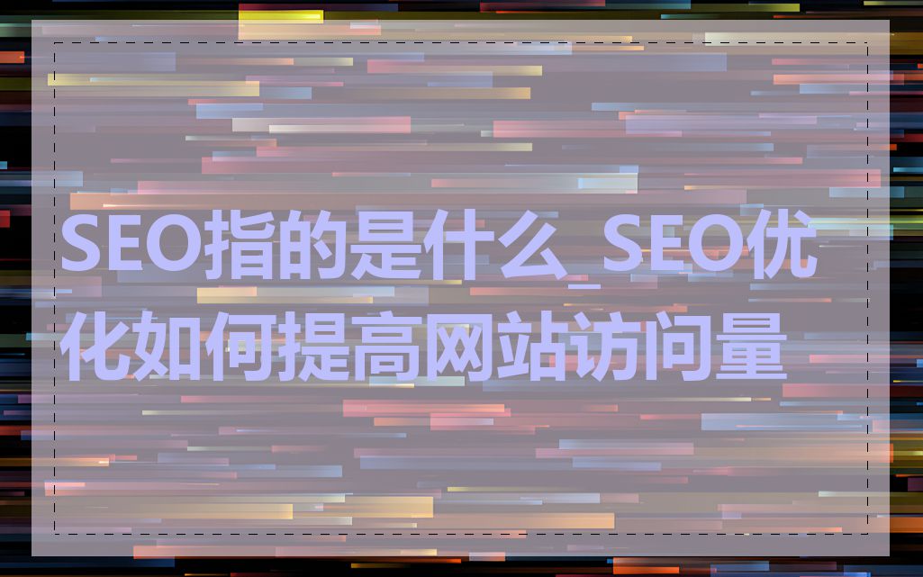 SEO指的是什么_SEO优化如何提高网站访问量