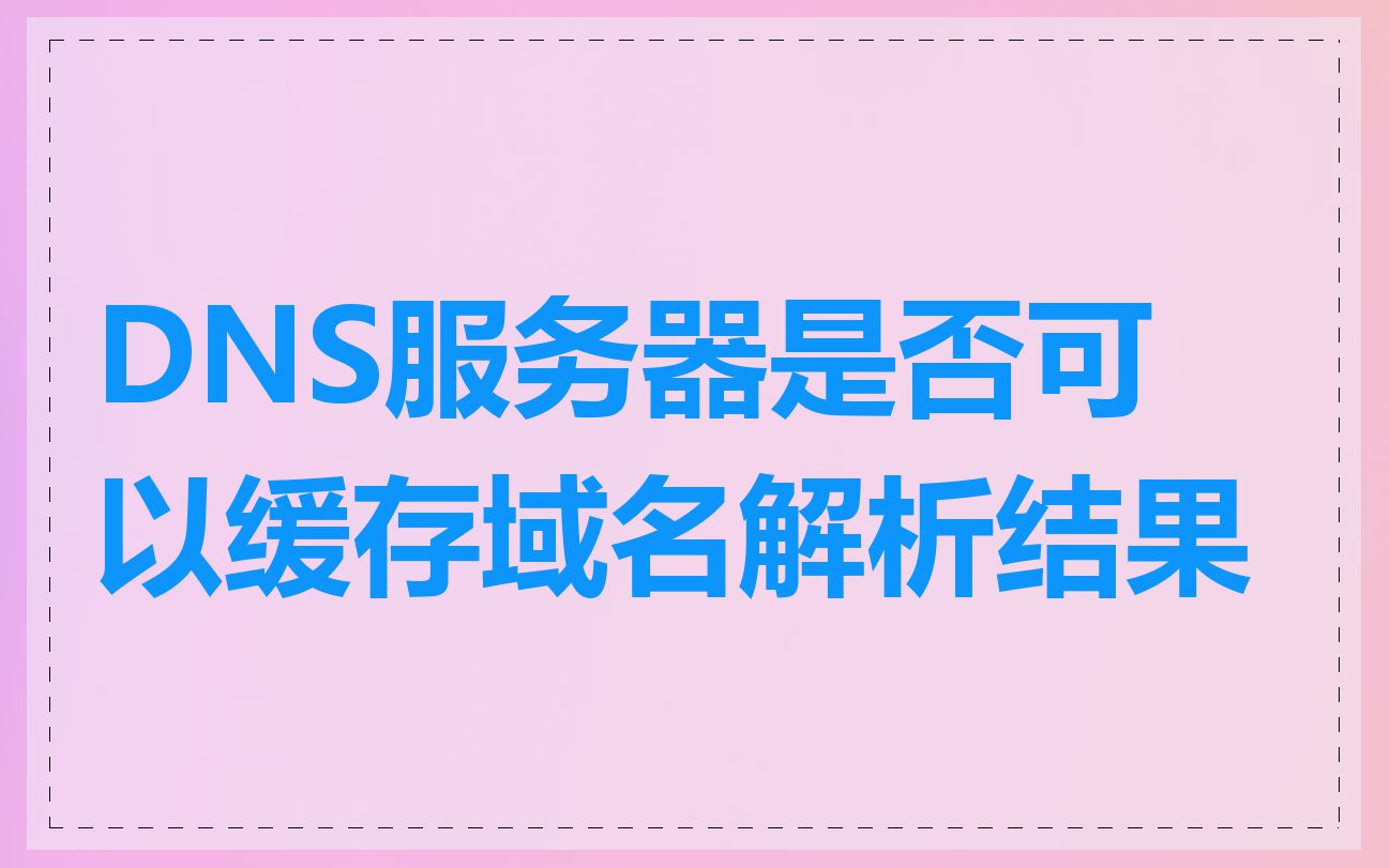 DNS服务器是否可以缓存域名解析结果