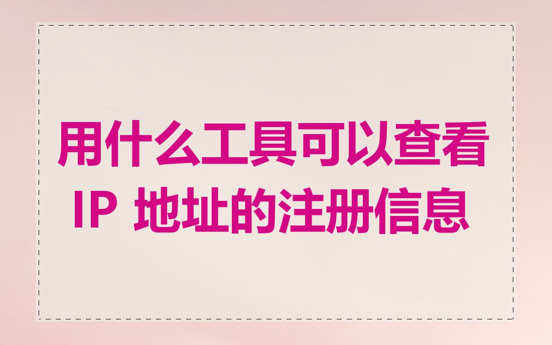 用什么工具可以查看 IP 地址的注册信息