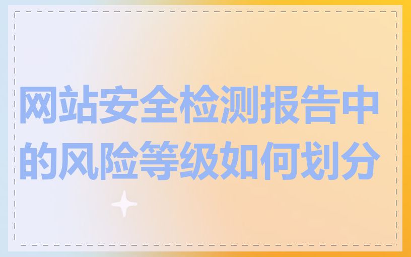 网站安全检测报告中的风险等级如何划分