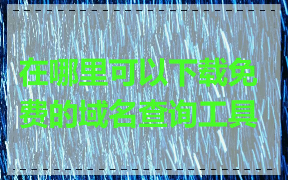 在哪里可以下载免费的域名查询工具