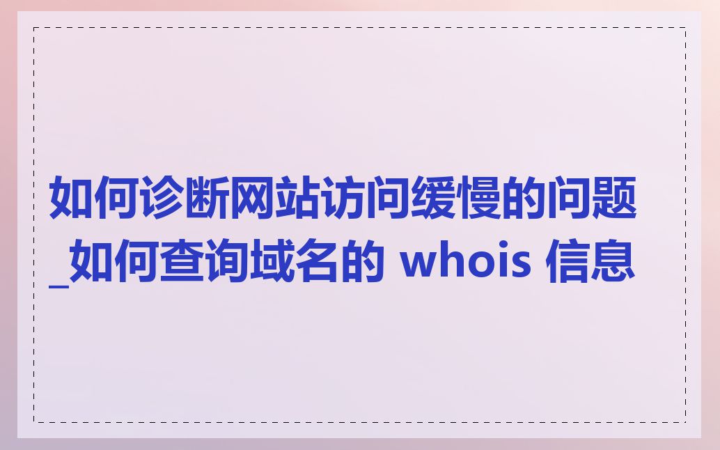 如何诊断网站访问缓慢的问题_如何查询域名的 whois 信息